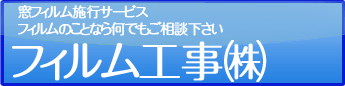 窓フィルム施行サービスフィルムのことなら何でもご相談下さい～フィルム工事㈱～